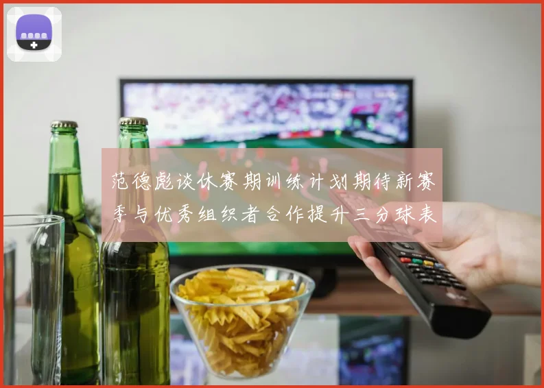 范德彪谈休赛期训练计划期待新赛季与优秀组织者合作提升三分球表现