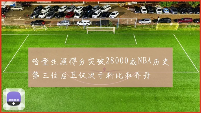 哈登生涯得分突破28000成NBA历史第三位后卫仅次于科比和乔丹