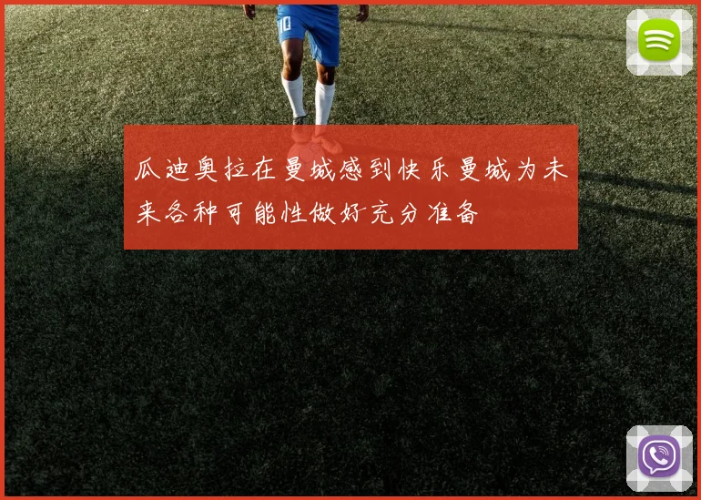 瓜迪奥拉在曼城感到快乐曼城为未来各种可能性做好充分准备