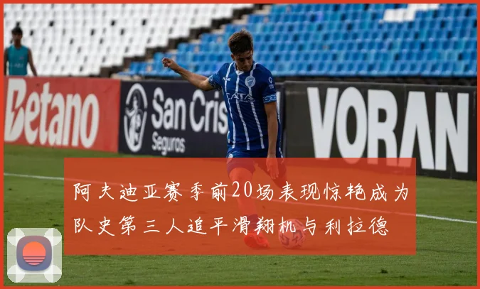 阿夫迪亚赛季前20场表现惊艳成为队史第三人追平滑翔机与利拉德