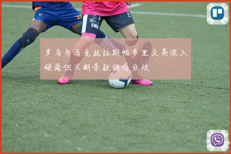 罗马与马竞就拉斯帕多里交易深入磋商但买断条款仍存分歧