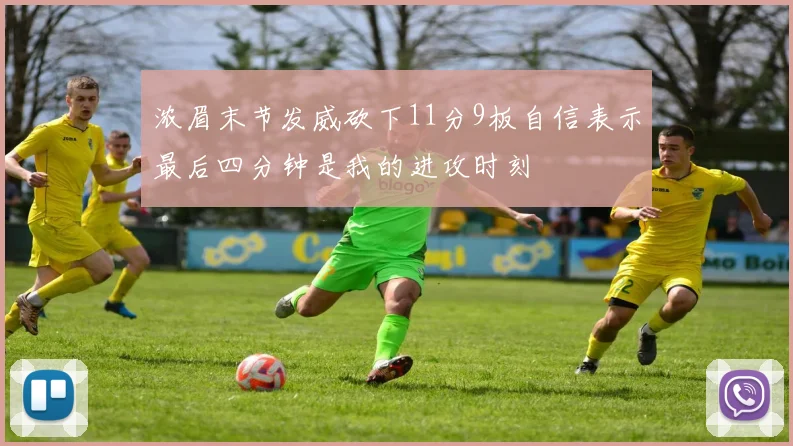 浓眉末节发威砍下11分9板自信表示最后四分钟是我的进攻时刻