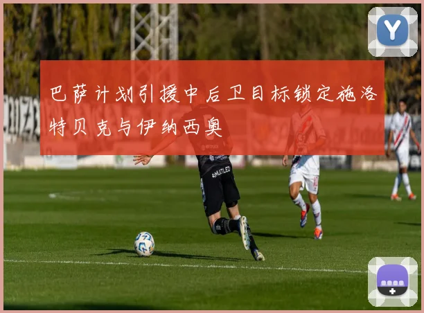 巴萨计划引援中后卫目标锁定施洛特贝克与伊纳西奥
