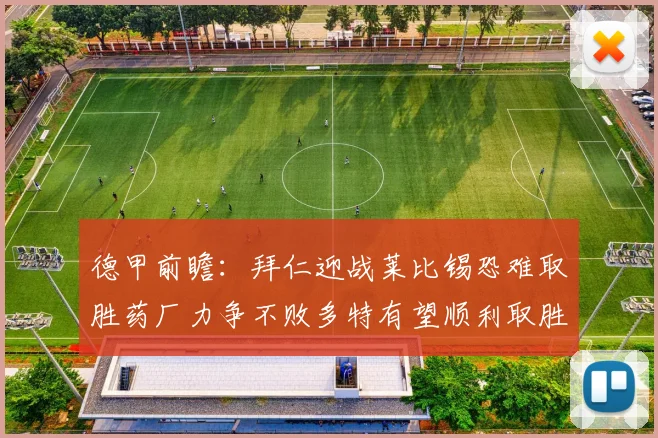 德甲前瞻：拜仁迎战莱比锡恐难取胜药厂力争不败多特有望顺利取胜