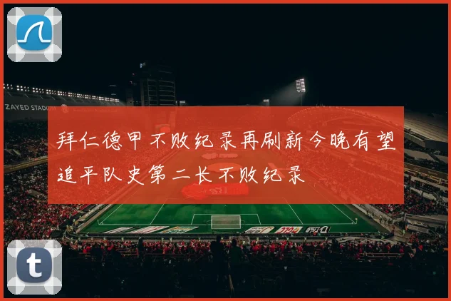 拜仁德甲不败纪录再刷新今晚有望追平队史第二长不败纪录