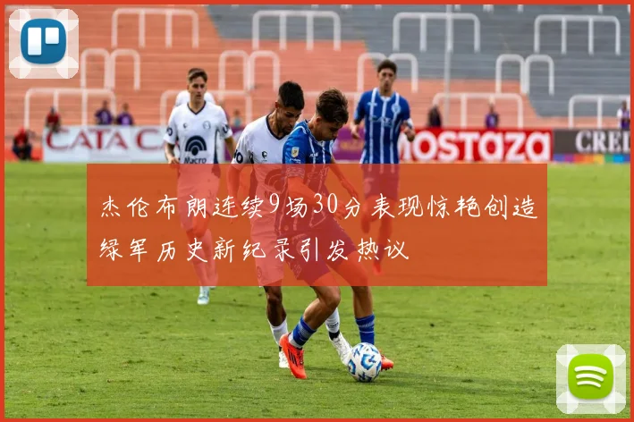 杰伦布朗连续9场30分表现惊艳创造绿军历史新纪录引发热议