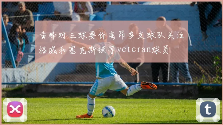 黄蜂对三球要价高昂多支球队关注格威和塞克斯顿等veteran球员