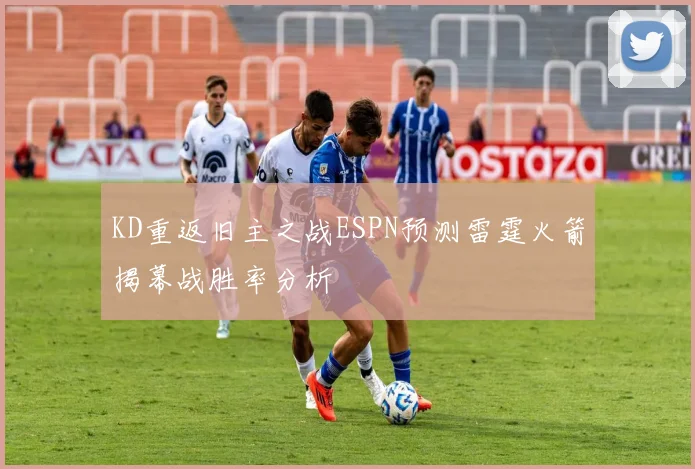 KD重返旧主之战ESPN预测雷霆火箭揭幕战胜率分析