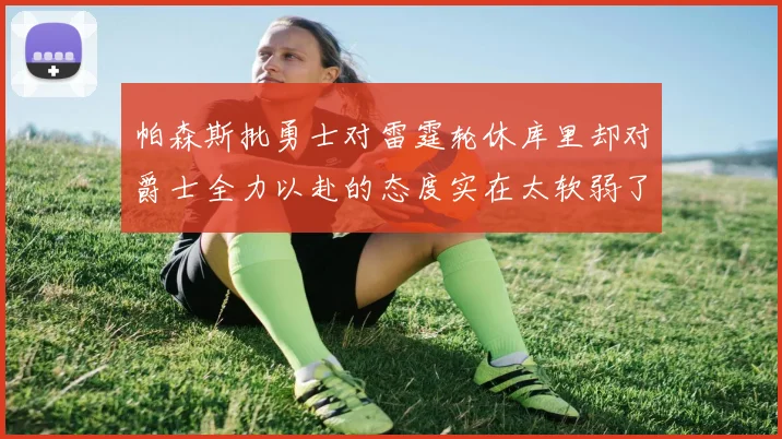帕森斯批勇士对雷霆轮休库里却对爵士全力以赴的态度实在太软弱了