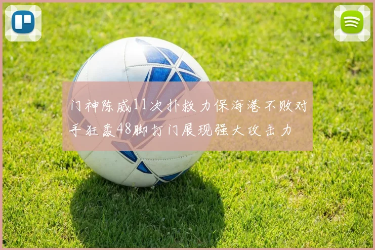 门神陈威11次扑救力保海港不败对手狂轰48脚打门展现强大攻击力