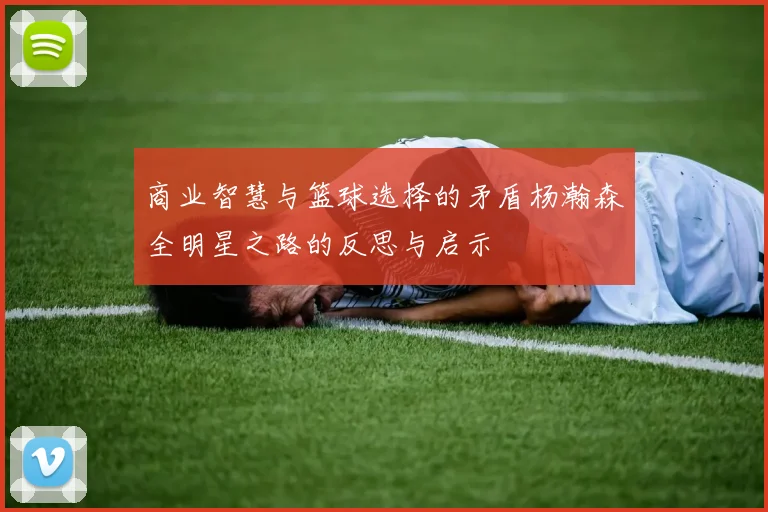 商业智慧与篮球选择的矛盾杨瀚森全明星之路的反思与启示