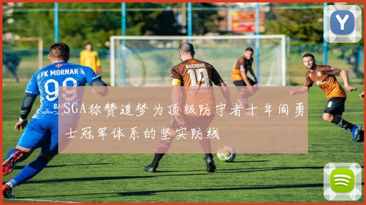 SGA称赞追梦为顶级防守者十年间勇士冠军体系的坚实防线