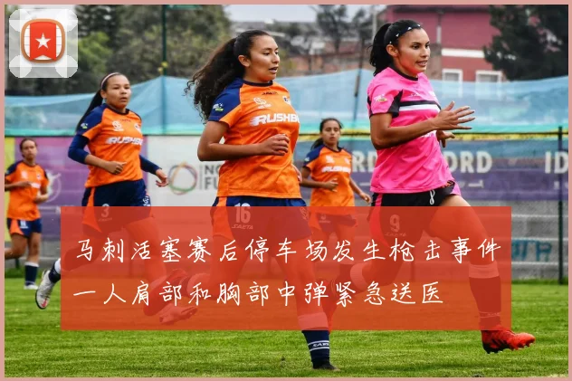 马刺活塞赛后停车场发生枪击事件一人肩部和胸部中弹紧急送医